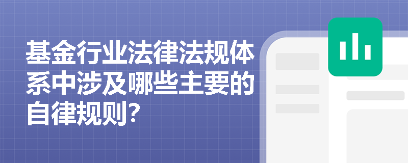 基金行业法律法规体系中涉及哪些主要的自律规则? 基金行业法律法规体系中涉及哪些主要的自律规则?