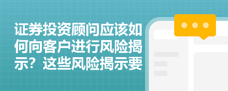 证券投资顾问应该如何向客户进行风险揭示?这些风险揭示要点必须掌握 证券投资顾问应该如何向客户进行风险揭示?这些风险揭示要点必须掌握