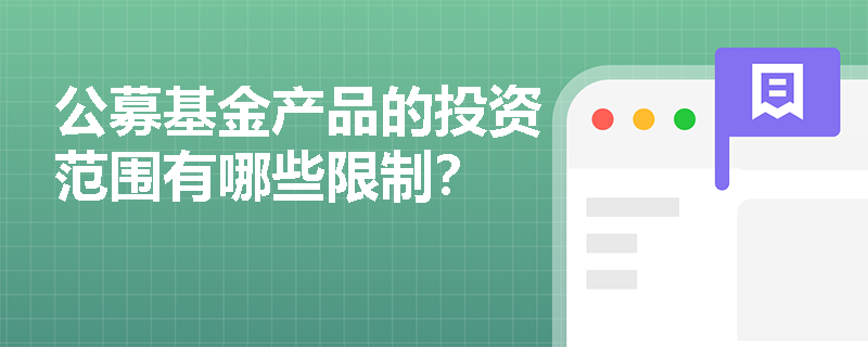 公募基金产品的投资范围有哪些限制? 公募基金产品的投资范围有哪些限制?