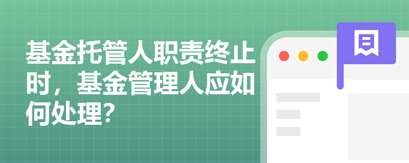 基金托管人职责终止时,基金管理人应如何处理? 基金托管人职责终止时,基金管理人应如何处理?