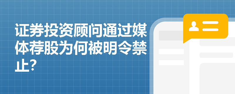 证券投资顾问通过媒体荐股为何被明令禁止? 证券投资顾问通过媒体荐股为何被明令禁止?