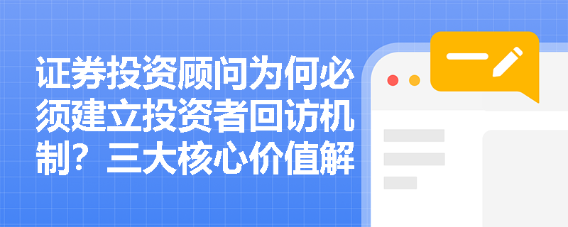 证券投资顾问为何必须建立投资者回访机制？三大核心价值解读