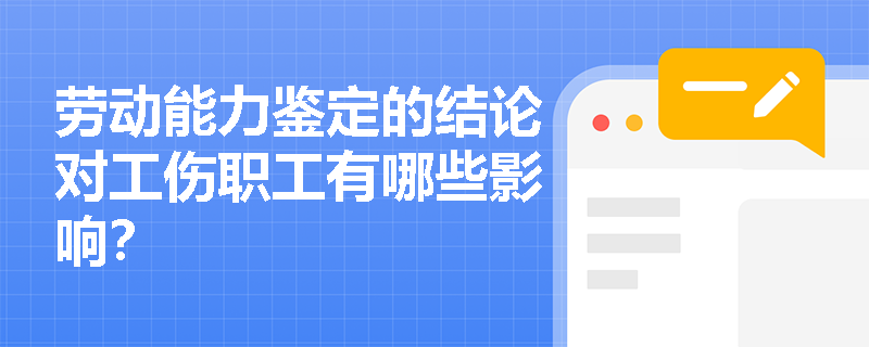 劳动能力鉴定的结论对工伤职工有哪些影响？