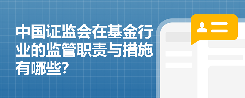 中国证监会在基金行业的监管职责与措施有哪些? 中国证监会在基金行业的监管职责与措施有哪些?