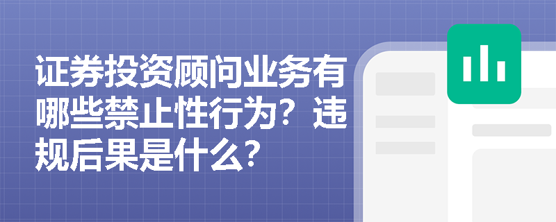 证券投资顾问业务有哪些禁止性行为？违规后果是什么？