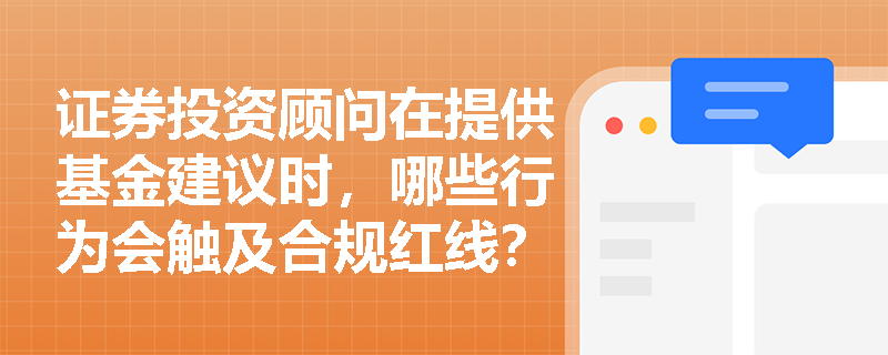 证券投资顾问在提供基金建议时，哪些行为会触及合规红线？