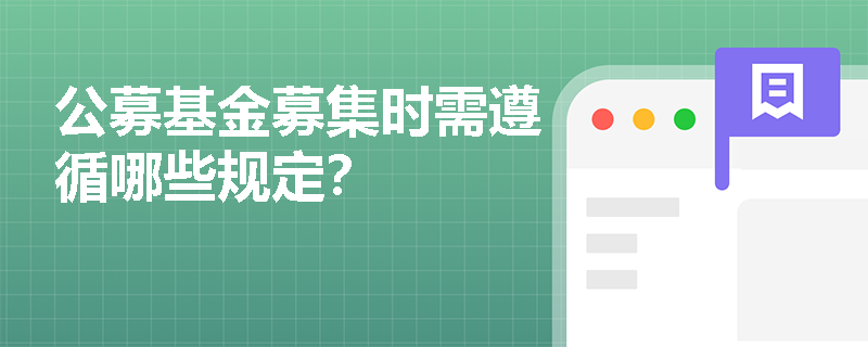 公募基金募集时需遵循哪些规定? 公募基金募集时需遵循哪些规定?