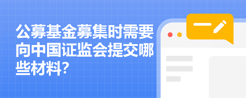 公募基金募集时需要向中国证监会提交哪些材料? 公募基金募集时需要向中国证监会提交哪些材料?