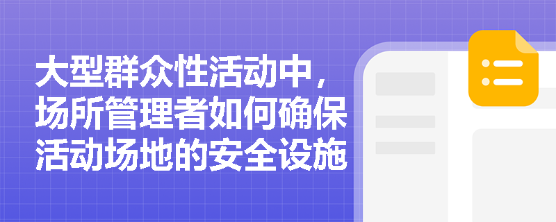 大型群众性活动中,场所管理者如何确保活动场地的安全设施符合标准? 大型群众性活动中,场所管理者如何确保活动场地的安全设施符合标准?