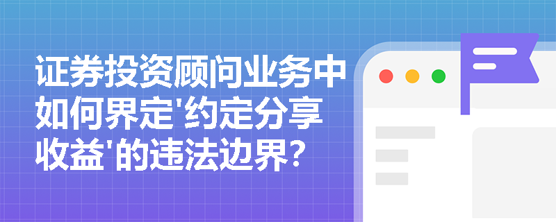 证券投资顾问业务中如何界定'约定分享收益'的违法边界？