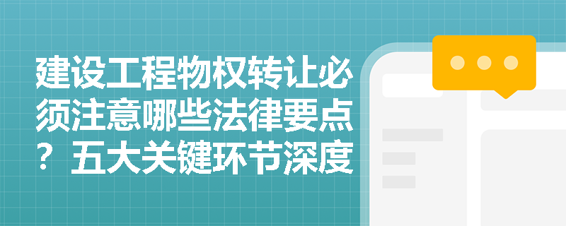 建设工程物权转让必须注意哪些法律要点？五大关键环节深度解析