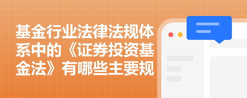 基金行业法律法规体系中的《证券投资基金法》有哪些主要规定? 基金行业法律法规体系中的《证券投资基金法》有哪些主要规定?