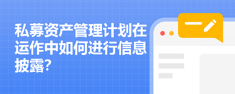 私募资产管理计划在运作中如何进行信息披露? 私募资产管理计划在运作中如何进行信息披露?