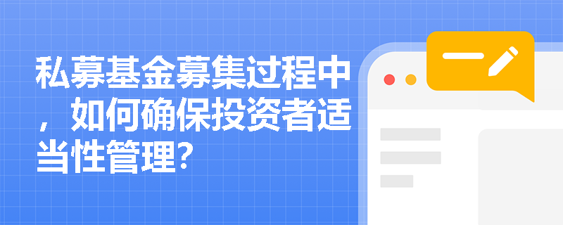 私募基金募集过程中,如何确保投资者适当性管理? 私募基金募集过程中,如何确保投资者适当性管理?