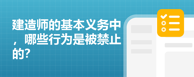 建造师的基本义务中,哪些行为是被禁止的? 建造师的基本义务中,哪些行为是被禁止的?