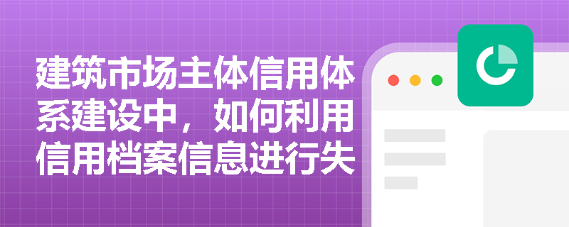 建筑市场主体信用体系建设中，如何利用信用档案信息进行失信联合惩戒？