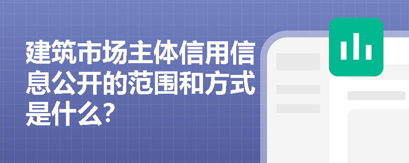 建筑市场主体信用信息公开的范围和方式是什么？