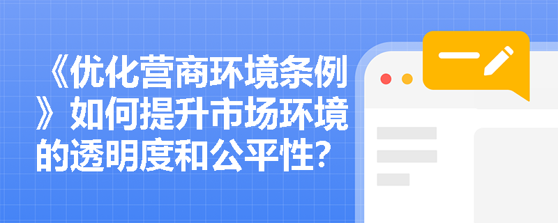 《优化营商环境条例》如何提升市场环境的透明度和公平性？