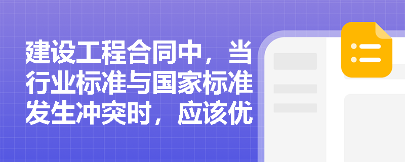 建设工程合同中，当行业标准与国家标准发生冲突时，应该优先适用哪个标准？