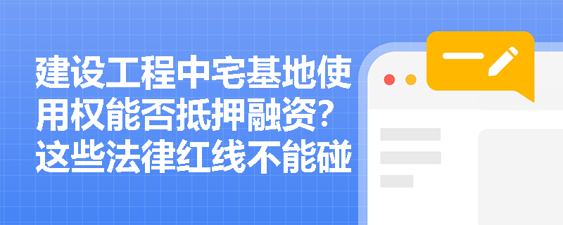 建设工程中宅基地使用权能否抵押融资？这些法律红线不能碰