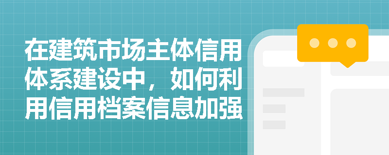 在建筑市场主体信用体系建设中,如何利用信用档案信息加强行业自律? 在建筑市场主体信用体系建设中,如何利用信用档案信息加强行业自律?