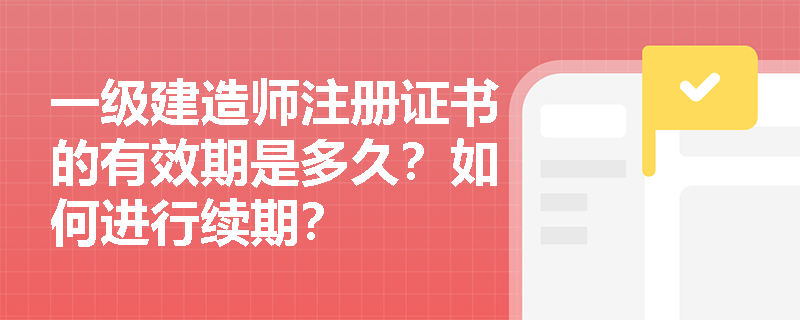 一级建造师注册证书的有效期是多久？如何进行续期？