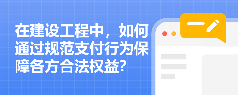 在建设工程中，如何通过规范支付行为保障各方合法权益？