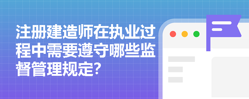 注册建造师在执业过程中需要遵守哪些监督管理规定？