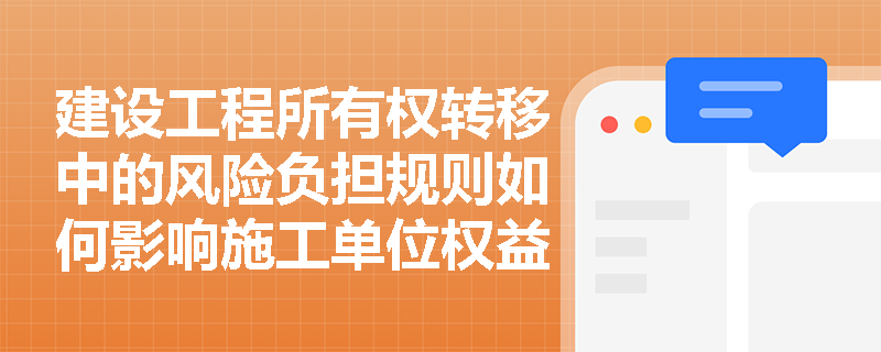 建设工程所有权转移中的风险负担规则如何影响施工单位权益？