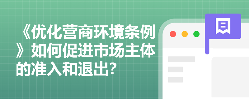 《优化营商环境条例》如何促进市场主体的准入和退出？