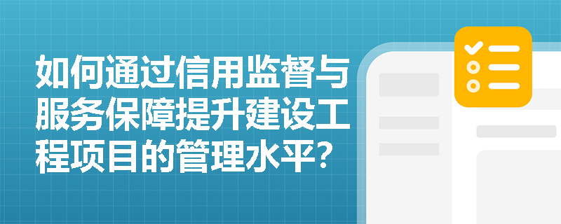 如何通过信用监督与服务保障提升建设工程项目的管理水平？
