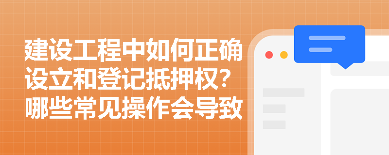 建设工程中如何正确设立和登记抵押权？哪些常见操作会导致抵押无效？