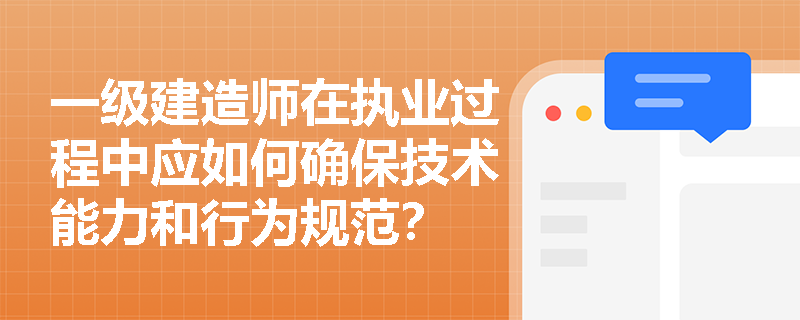 一级建造师在执业过程中应如何确保技术能力和行为规范? 一级建造师在执业过程中应如何确保技术能力和行为规范?
