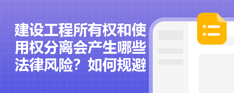 建设工程所有权和使用权分离会产生哪些法律风险？如何规避此类风险？
