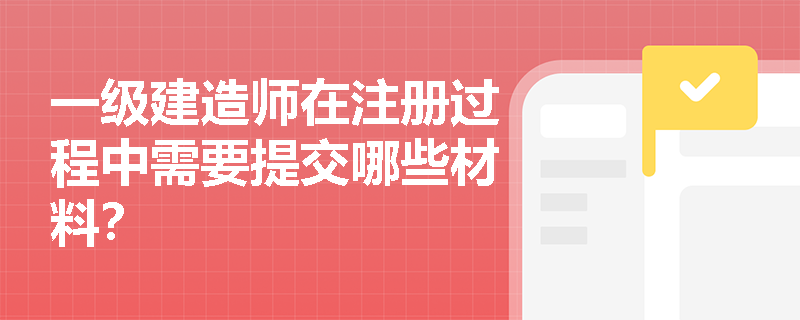 一级建造师在注册过程中需要提交哪些材料？