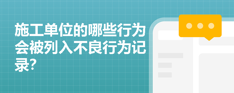 施工单位的哪些行为会被列入不良行为记录? 施工单位的哪些行为会被列入不良行为记录?