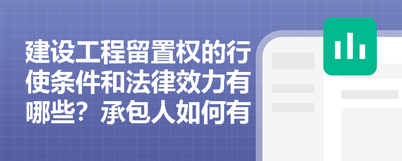 建设工程留置权的行使条件和法律效力有哪些？承包人如何有效维护自身权益？