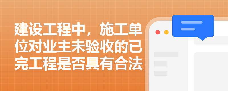 建设工程中，施工单位对业主未验收的已完工程是否具有合法占有权？