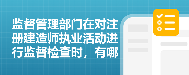监督管理部门在对注册建造师执业活动进行监督检查时，有哪些具体的权利和义务？