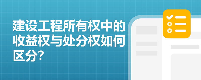 建设工程所有权中的收益权与处分权如何区分？