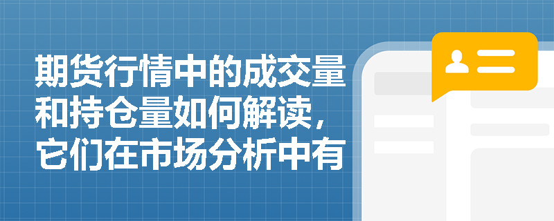 期货行情中的成交量和持仓量如何解读,它们在市场分析中有何作用? 期货行情中的成交量和持仓量如何解读,它们在市场分析中有何作用?