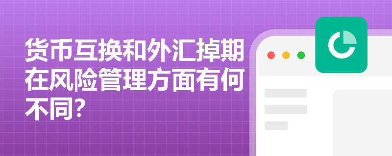 货币互换和外汇掉期在风险管理方面有何不同? 货币互换和外汇掉期在风险管理方面有何不同?