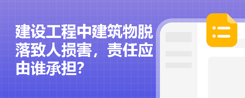 建设工程中建筑物脱落致人损害，责任应由谁承担？