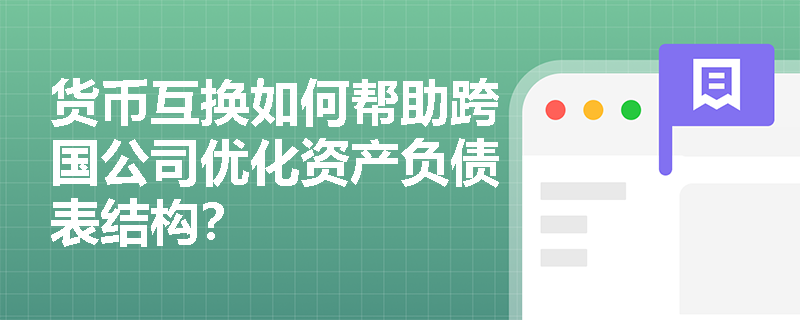 货币互换如何帮助跨国公司优化资产负债表结构？