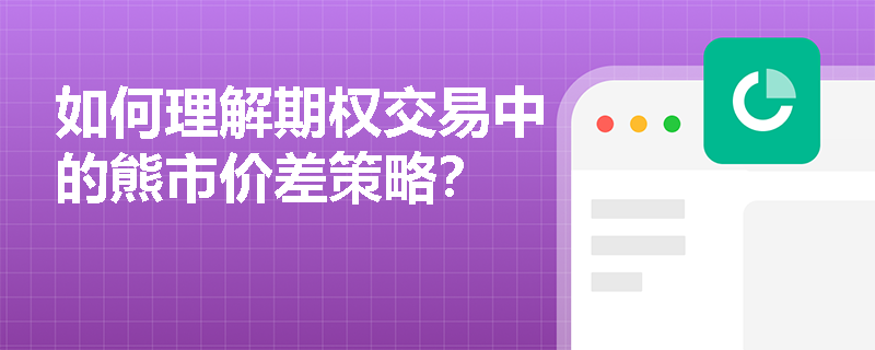 如何理解期权交易中的熊市价差策略? 如何理解期权交易中的熊市价差策略?