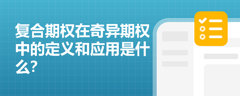 复合期权在奇异期权中的定义和应用是什么? 复合期权在奇异期权中的定义和应用是什么?