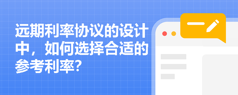 远期利率协议的设计中,如何选择合适的参考利率? 远期利率协议的设计中,如何选择合适的参考利率?