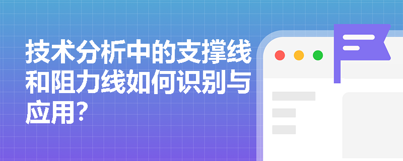 技术分析中的支撑线和阻力线如何识别与应用? 技术分析中的支撑线和阻力线如何识别与应用?