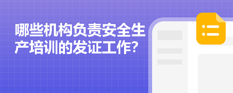 哪些机构负责安全生产培训的发证工作? 哪些机构负责安全生产培训的发证工作?