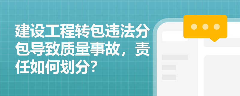 建设工程转包违法分包导致质量事故，责任如何划分？